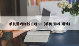 手机游戏赚钱日赚50（手机 游戏 赚钱）