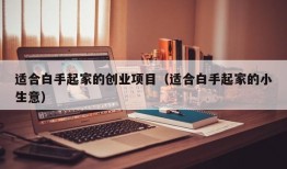 适合白手起家的创业项目（适合白手起家的小生意）