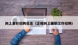 网上兼职招聘信息（正规网上兼职工作招聘）