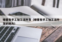 哪里有手工加工活外发（哪里有手工加工活外发的地方）