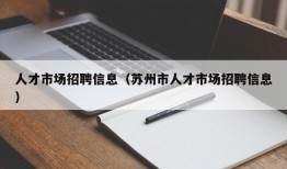 人才市场招聘信息（苏州市人才市场招聘信息）