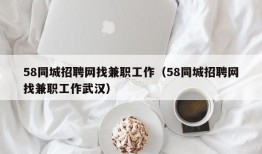 58同城招聘网找兼职工作（58同城招聘网找兼职工作武汉）