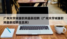 广州大学城兼职网最新招聘（广州大学城兼职网最新招聘信息网）