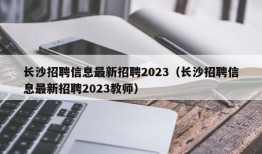 长沙招聘信息最新招聘2023（长沙招聘信息最新招聘2023教师）