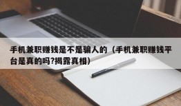 手机兼职赚钱是不是骗人的（手机兼职赚钱平台是真的吗?揭露真相）