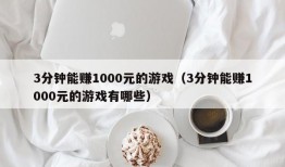 3分钟能赚1000元的游戏（3分钟能赚1000元的游戏有哪些）