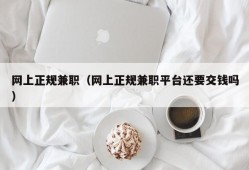 网上正规兼职（网上正规兼职平台还要交钱吗）