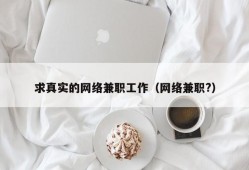 求真实的网络兼职工作（网络兼职?）