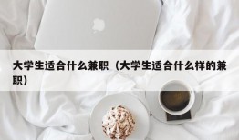 大学生适合什么兼职（大学生适合什么样的兼职）