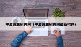 宁波兼职招聘网（宁波兼职招聘网最新招聘）