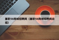 兼职58同城招聘网（兼职58同城招聘网日结）