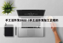 手工活外发2022（手工活外发加工正规的）