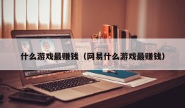 什么游戏最赚钱（网易什么游戏最赚钱）