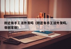 附近有手工活外发吗（附近有手工活外发吗,带回家做）