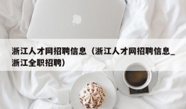 浙江人才网招聘信息（浙江人才网招聘信息_浙江全职招聘）