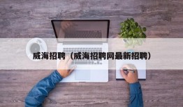 威海招聘（威海招聘网最新招聘）