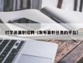 打字员兼职招聘（发布兼职任务的平台）