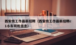 西安找工作最新招聘（西安找工作最新招聘c1小车司机信息）