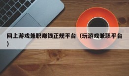 网上游戏兼职赚钱正规平台（玩游戏兼职平台）