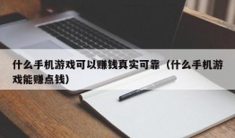 什么手机游戏可以赚钱真实可靠（什么手机游戏能赚点钱）