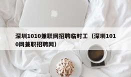 深圳1010兼职网招聘临时工（深圳1010网兼职招聘网）