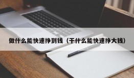 做什么能快速挣到钱（干什么能快速挣大钱）