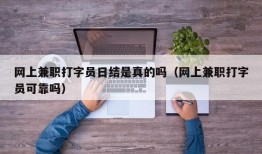 网上兼职打字员日结是真的吗（网上兼职打字员可靠吗）