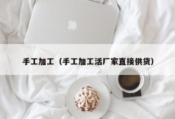 手工加工（手工加工活厂家直接供货）