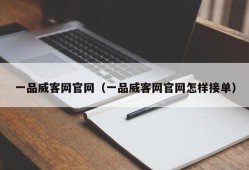 一品威客网官网（一品威客网官网怎样接单）