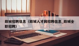 故城招聘信息（故城人才网招聘信息_故城全职招聘）