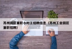 苏州园区兼职小时工招聘信息（苏州工业园区兼职招聘）