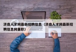 济南人才网最新招聘信息（济南人才网最新招聘信息网兼职）