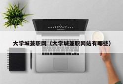 大学城兼职网（大学城兼职网站有哪些）