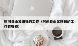 时间自由又赚钱的工作（时间自由又赚钱的工作有哪些）