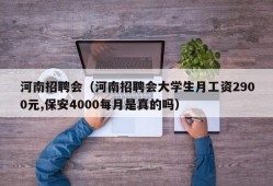 河南招聘会（河南招聘会大学生月工资2900元,保安4000每月是真的吗）