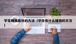 学生赚钱最快的方法（学生有什么赚钱的方法）