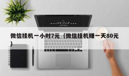 微信挂机一小时7元（微信挂机赚一天80元）