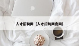 人才招聘网（人才招聘网官网）