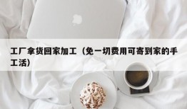 工厂拿货回家加工（免一切费用可寄到家的手工活）