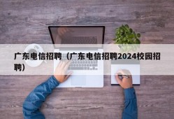 广东电信招聘（广东电信招聘2024校园招聘）