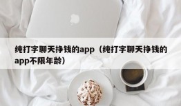 纯打字聊天挣钱的app（纯打字聊天挣钱的app不限年龄）