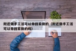 附近做手工活可以带回家做的（附近做手工活可以带回家做的吗）