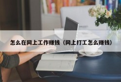 怎么在网上工作赚钱（网上打工怎么赚钱）