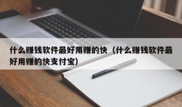 什么赚钱软件最好用赚的快（什么赚钱软件最好用赚的快支付宝）