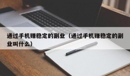 通过手机赚稳定的副业（通过手机赚稳定的副业叫什么）