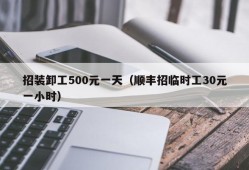 招装卸工500元一天（顺丰招临时工30元一小时）