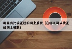 哪里有比较正规的网上兼职（在哪儿可以找正规网上兼职）