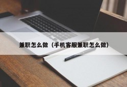 兼职怎么做（手机客服兼职怎么做）