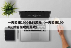 一天能赚1000元的游戏（一天能赚1000元并能提现的游戏）