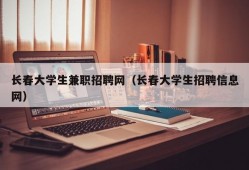 长春大学生兼职招聘网（长春大学生招聘信息网）